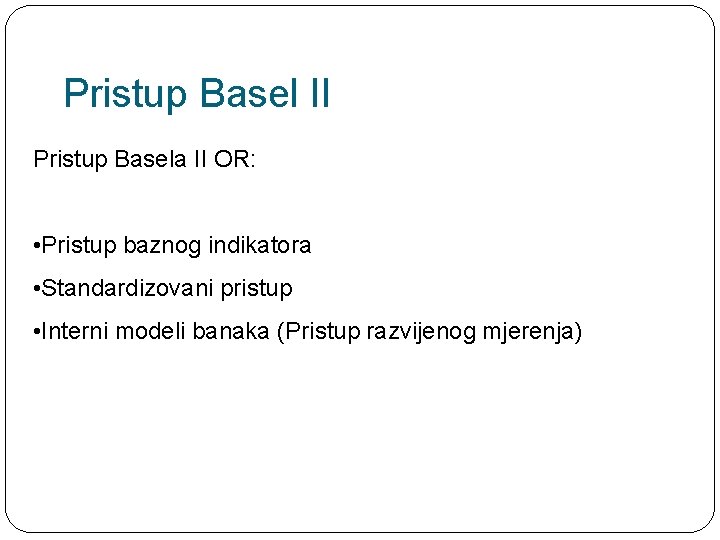 Pristup Basel II Pristup Basela II OR: • Pristup baznog indikatora • Standardizovani pristup