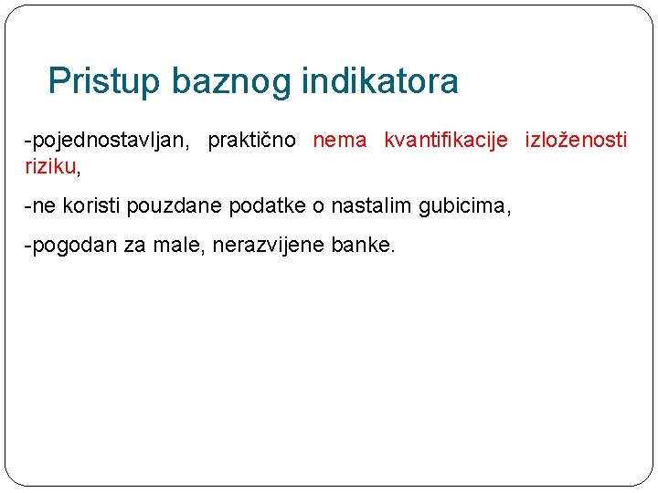 Pristup baznog indikatora -pojednostavljan, praktično nema kvantifikacije izloženosti riziku, -ne koristi pouzdane podatke o