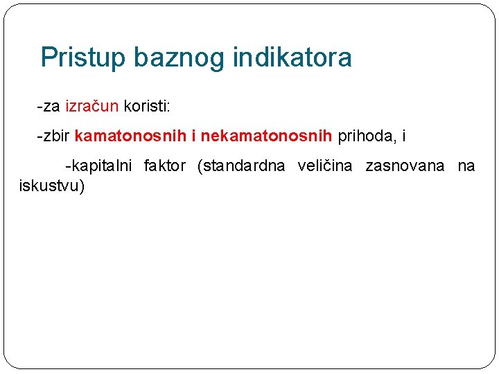 Pristup baznog indikatora -za izračun koristi: -zbir kamatonosnih i nekamatonosnih prihoda, i -kapitalni faktor