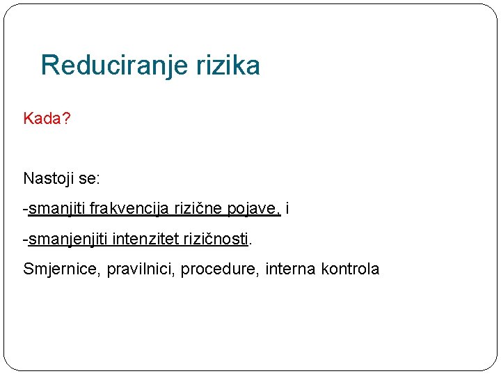 Reduciranje rizika Kada? Nastoji se: -smanjiti frakvencija rizične pojave, i -smanjenjiti intenzitet rizičnosti. Smjernice,