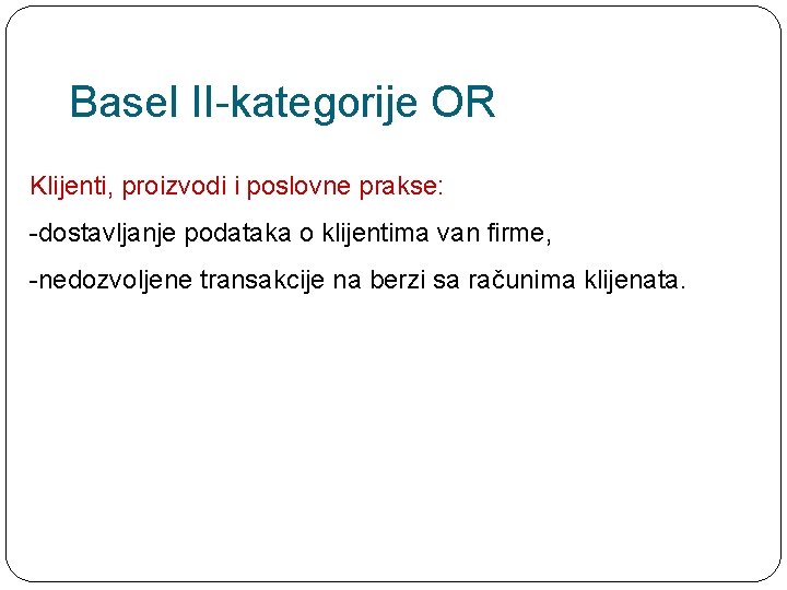 Basel II-kategorije OR Klijenti, proizvodi i poslovne prakse: -dostavljanje podataka o klijentima van firme,
