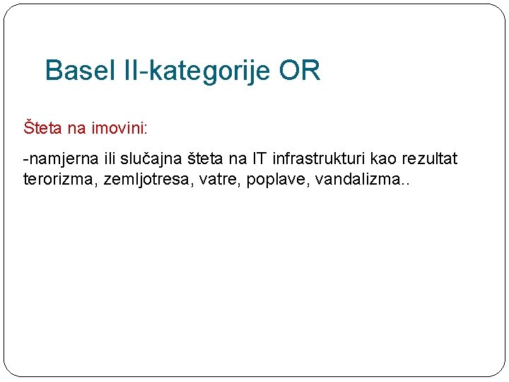 Basel II-kategorije OR Šteta na imovini: -namjerna ili slučajna šteta na IT infrastrukturi kao