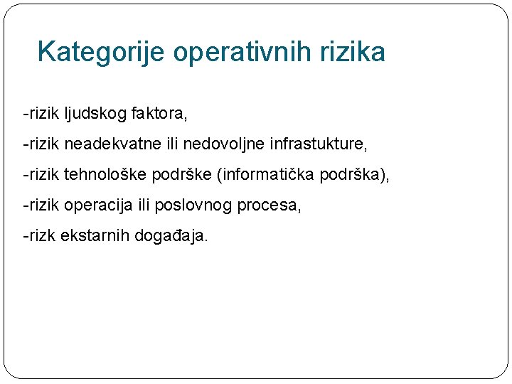 Kategorije operativnih rizika -rizik ljudskog faktora, -rizik neadekvatne ili nedovoljne infrastukture, -rizik tehnološke podrške