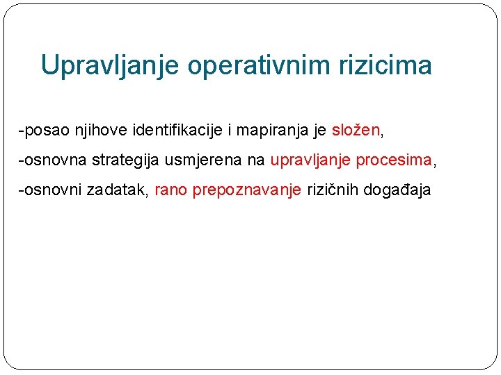 Upravljanje operativnim rizicima -posao njihove identifikacije i mapiranja je složen, -osnovna strategija usmjerena na