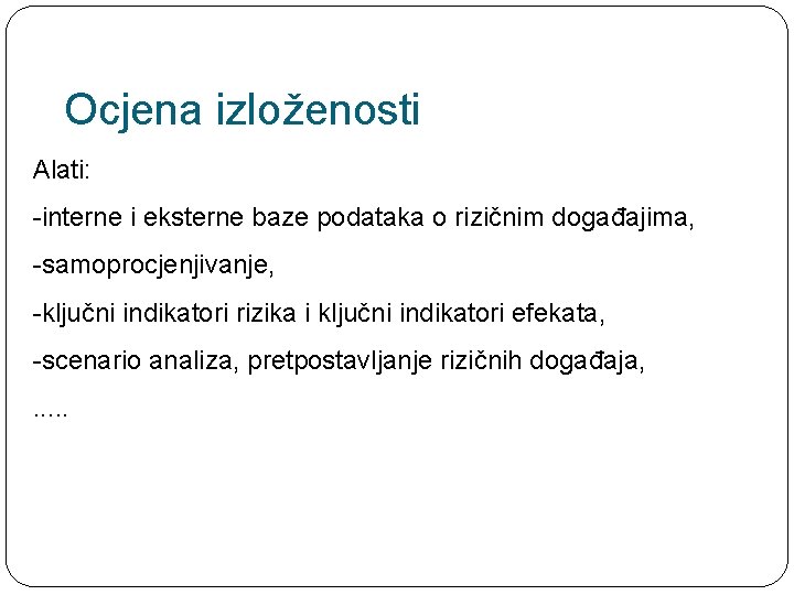 Ocjena izloženosti Alati: -interne i eksterne baze podataka o rizičnim događajima, -samoprocjenjivanje, -ključni indikatori