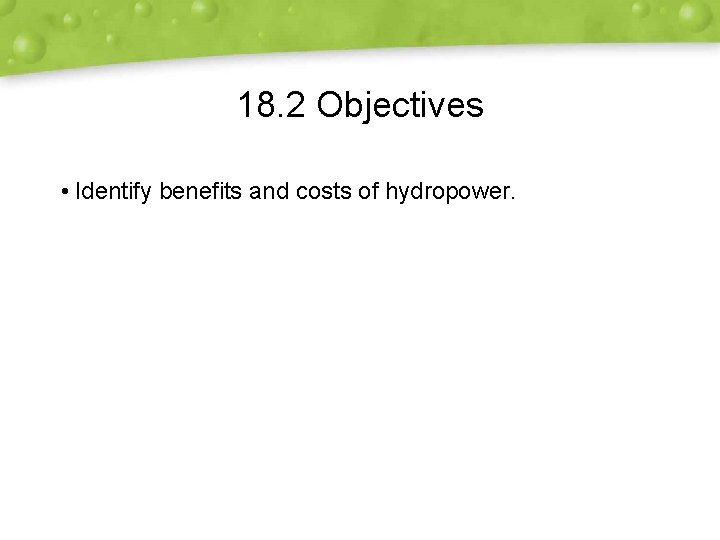 18. 2 Objectives • Identify benefits and costs of hydropower. 