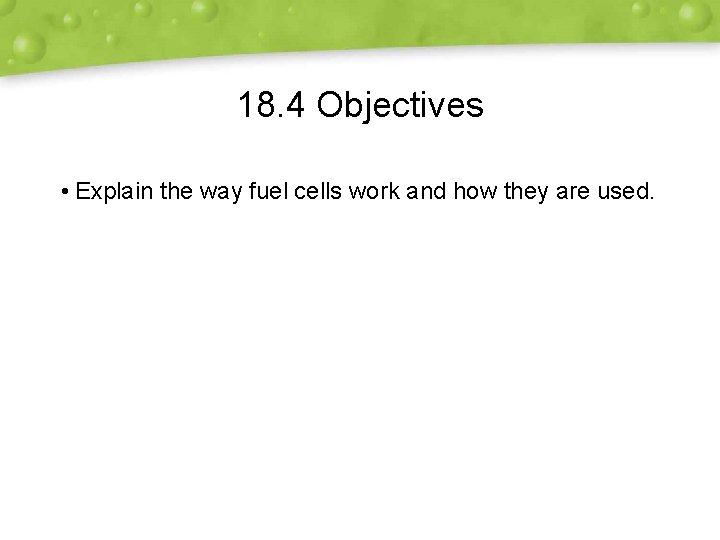 18. 4 Objectives • Explain the way fuel cells work and how they are