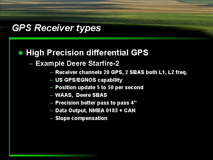 GPS Receiver types l High Precision differential GPS – Example Deere Starfire-2 – –