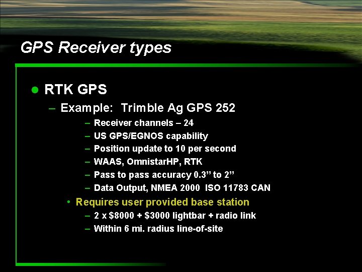 GPS Receiver types l RTK GPS – Example: Trimble Ag GPS 252 – –