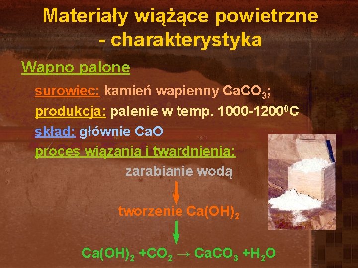 Materiały wiążące powietrzne - charakterystyka Wapno palone surowiec: kamień wapienny Ca. CO 3; produkcja: