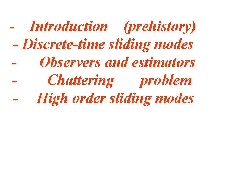 - Introduction (prehistory) - Discrete-time sliding modes Observers and estimators Chattering problem - High