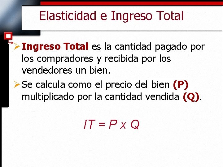 Elasticidad e Ingreso Total Ø Ingreso Total es la cantidad pagado por los compradores