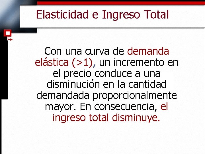 Elasticidad e Ingreso Total Con una curva de demanda elástica (>1), un incremento en