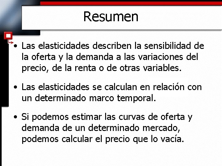 Resumen • Las elasticidades describen la sensibilidad de la oferta y la demanda a