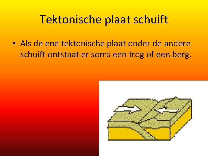 Tektonische plaat schuift • Als de ene tektonische plaat onder de andere schuift ontstaat Tektonische plaat schuift • Als de ene tektonische plaat onder de andere schuift ontstaat