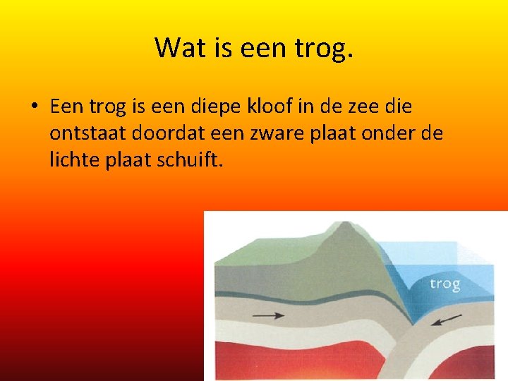 Wat is een trog. • Een trog is een diepe kloof in de zee