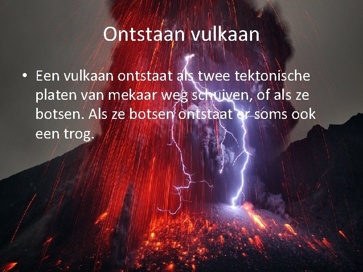 Ontstaan vulkaan • Een vulkaan ontstaat als twee tektonische platen van mekaar weg schuiven, Ontstaan vulkaan • Een vulkaan ontstaat als twee tektonische platen van mekaar weg schuiven,