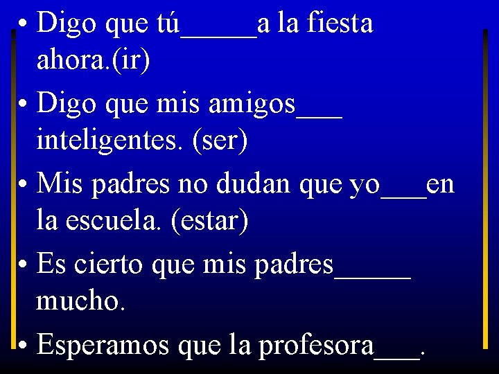  • Digo que tú_____a la fiesta ahora. (ir) • Digo que mis amigos___