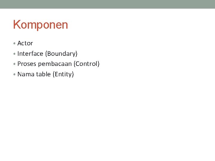 Komponen • Actor • Interface (Boundary) • Proses pembacaan (Control) • Nama table (Entity)