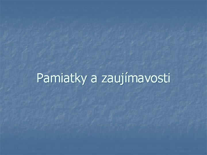 Pamiatky a zaujímavosti Pamiatky a zaujímavosti