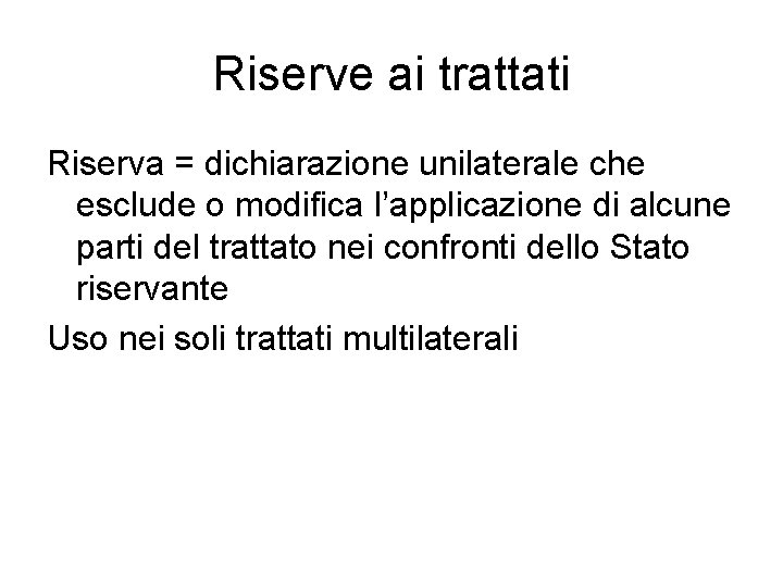 Riserve ai trattati Riserva = dichiarazione unilaterale che esclude o modifica l’applicazione di alcune