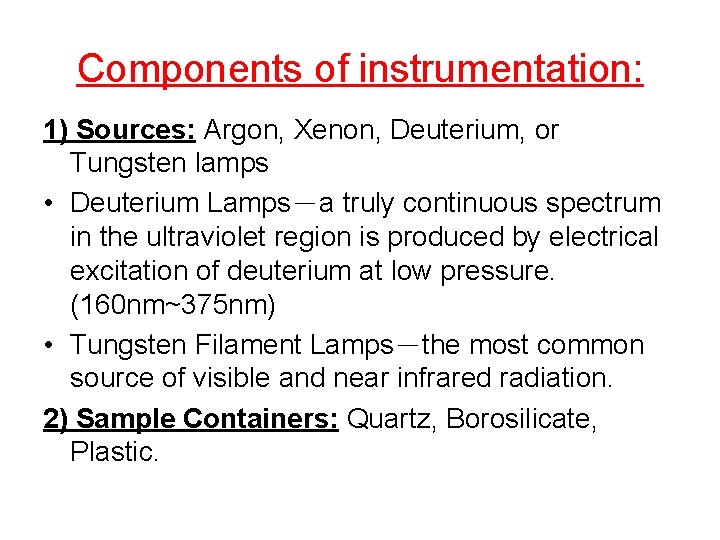 Components of instrumentation: 1) Sources: Argon, Xenon, Deuterium, or Tungsten lamps • Deuterium Lamps－a