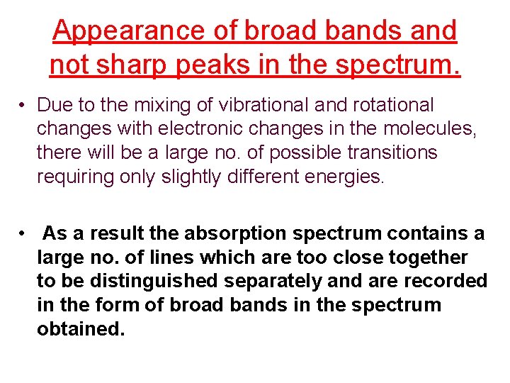 Appearance of broad bands and not sharp peaks in the spectrum. • Due to