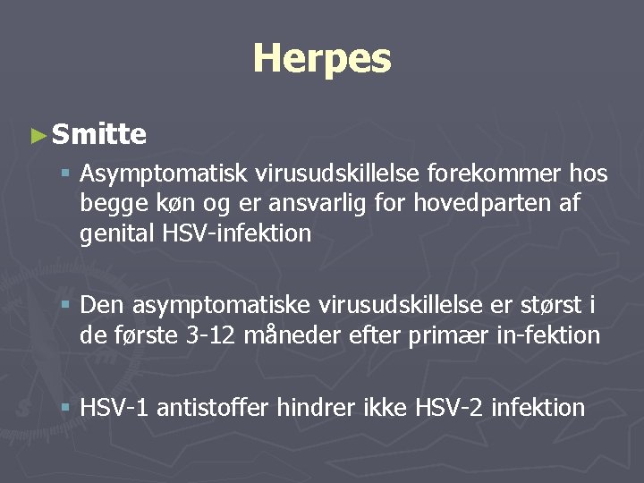 Herpes ► Smitte § Asymptomatisk virusudskillelse forekommer hos begge køn og er ansvarlig for