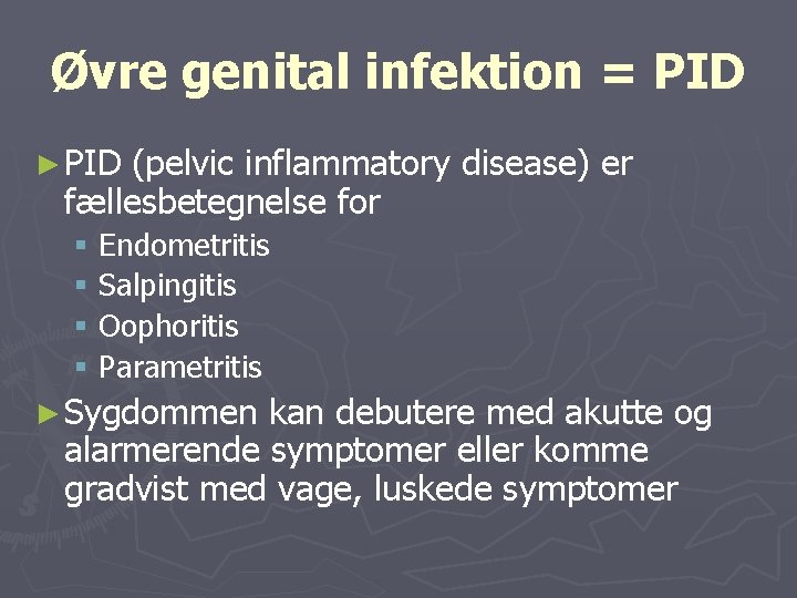 Øvre genital infektion = PID ► PID (pelvic inflammatory disease) er fællesbetegnelse for §