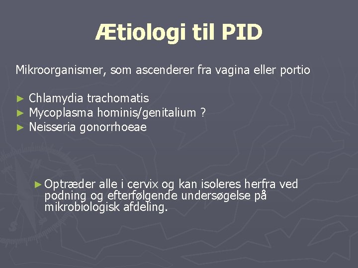 Ætiologi til PID Mikroorganismer, som ascenderer fra vagina eller portio ► ► ► Chlamydia