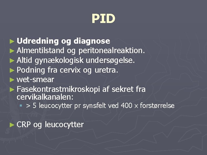 PID ► Udredning og diagnose ► Almentilstand og peritonealreaktion. ► Altid gynækologisk undersøgelse. ►