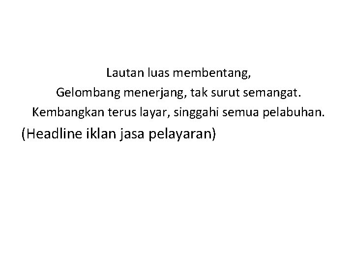 Lautan luas membentang, Gelombang menerjang, tak surut semangat. Kembangkan terus layar, singgahi semua pelabuhan.