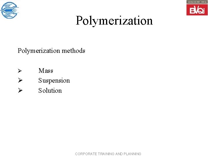 Polymerization methods Ø Ø Ø Mass Suspension Solution CORPORATE TRAINING AND PLANNING 