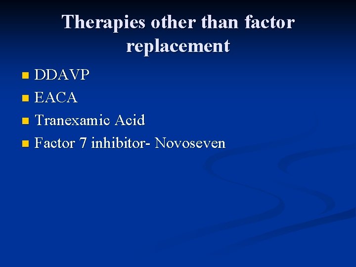 Therapies other than factor replacement DDAVP n EACA n Tranexamic Acid n Factor 7