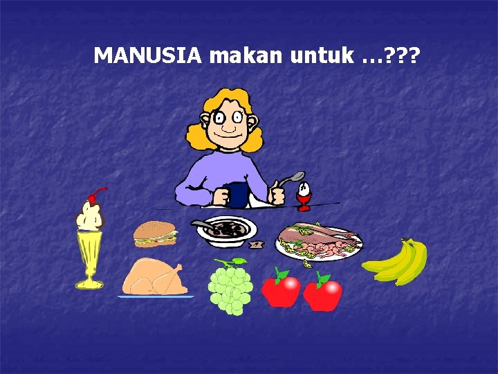 MANUSIA makan untuk …? ? ? 