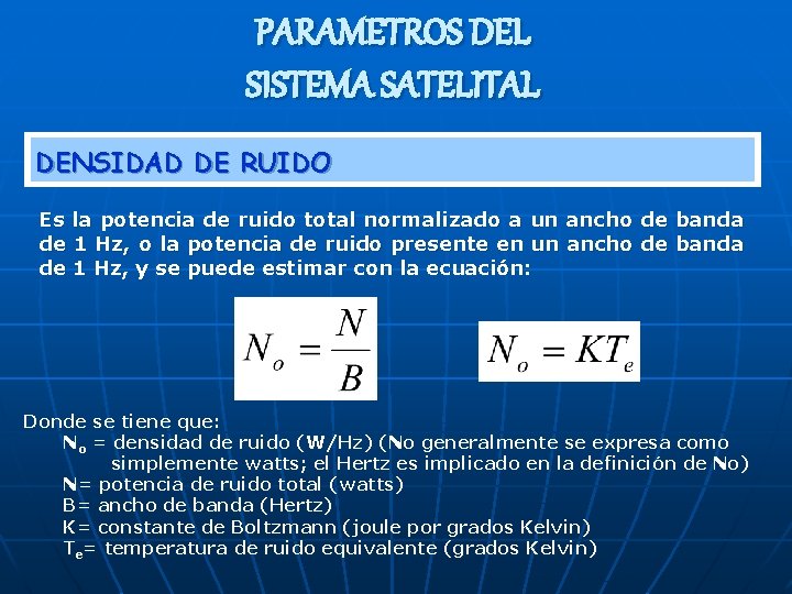 PARAMETROS DEL SISTEMA SATELITAL DENSIDAD DE RUIDO Es la potencia de ruido total normalizado PARAMETROS DEL SISTEMA SATELITAL DENSIDAD DE RUIDO Es la potencia de ruido total normalizado