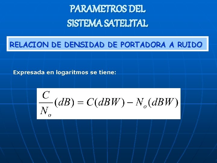PARAMETROS DEL SISTEMA SATELITAL RELACION DE DENSIDAD DE PORTADORA A RUIDO Expresada en logaritmos