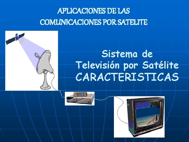 APLICACIONES DE LAS COMUNICACIONES POR SATELITE Sistema de Televisión por Satélite CARACTERISTICAS 