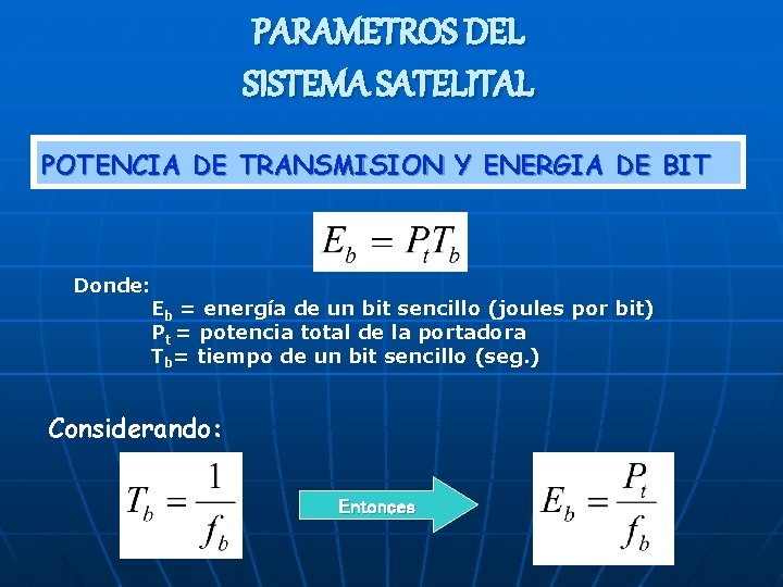 PARAMETROS DEL SISTEMA SATELITAL POTENCIA DE TRANSMISION Y ENERGIA DE BIT Donde: Eb = PARAMETROS DEL SISTEMA SATELITAL POTENCIA DE TRANSMISION Y ENERGIA DE BIT Donde: Eb =