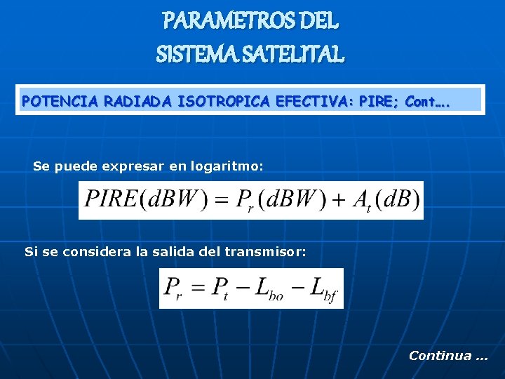 PARAMETROS DEL SISTEMA SATELITAL POTENCIA RADIADA ISOTROPICA EFECTIVA: PIRE; Cont…. Se puede expresar en PARAMETROS DEL SISTEMA SATELITAL POTENCIA RADIADA ISOTROPICA EFECTIVA: PIRE; Cont…. Se puede expresar en