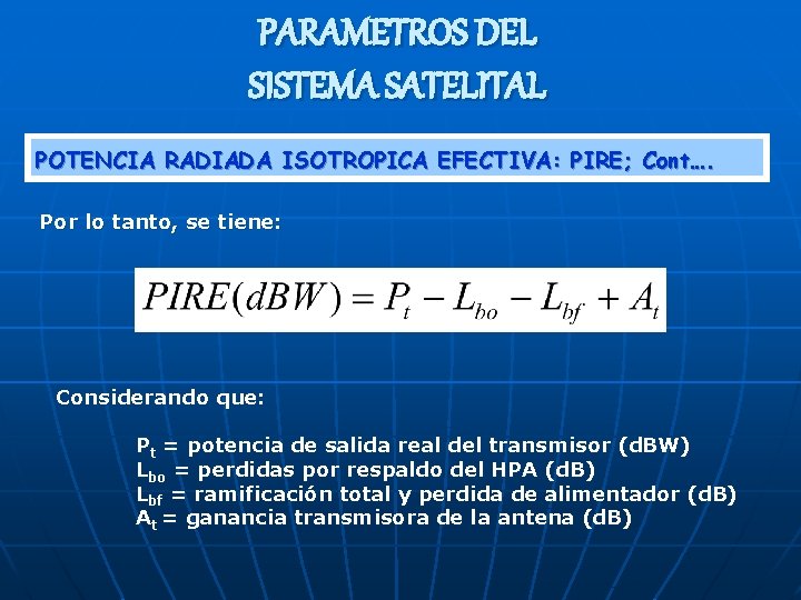 PARAMETROS DEL SISTEMA SATELITAL POTENCIA RADIADA ISOTROPICA EFECTIVA: PIRE; Cont…. Por lo tanto, se