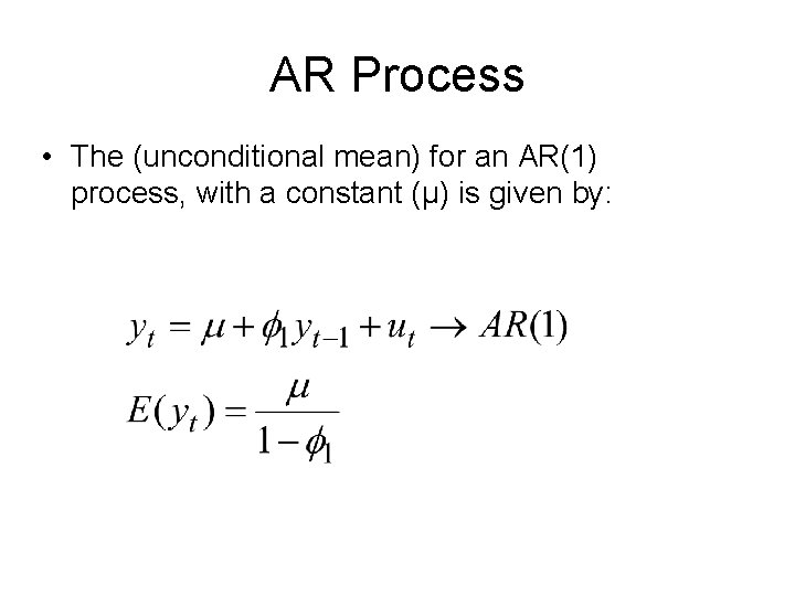 AR Process • The (unconditional mean) for an AR(1) process, with a constant (μ)