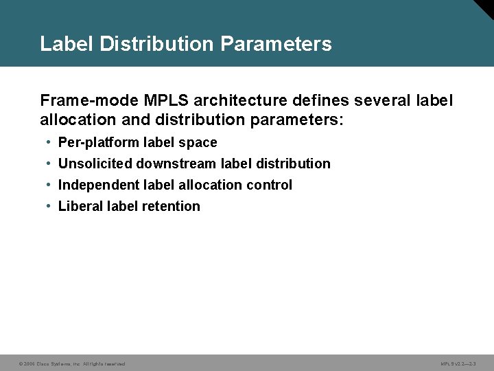 Label Distribution Parameters Frame-mode MPLS architecture defines several label allocation and distribution parameters: •