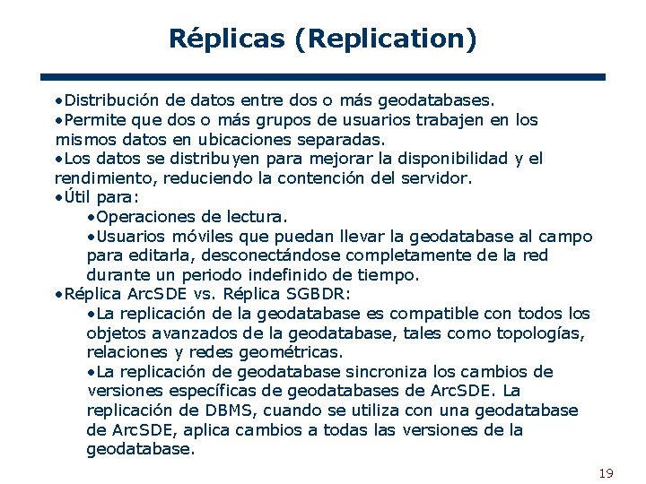 Réplicas (Replication) • Distribución de datos entre dos o más geodatabases. • Permite que