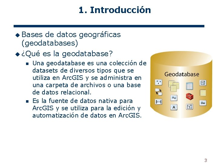 1. Introducción u Bases de datos geográficas (geodatabases) u ¿Qué es la geodatabase? n