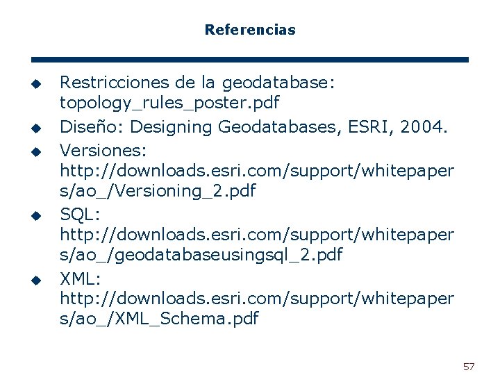 Referencias u u u Restricciones de la geodatabase: topology_rules_poster. pdf Diseño: Designing Geodatabases, ESRI,