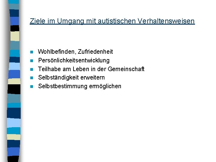 Ziele im Umgang mit autistischen Verhaltensweisen n n Wohlbefinden, Zufriedenheit Persönlichkeitsentwicklung Teilhabe am Leben