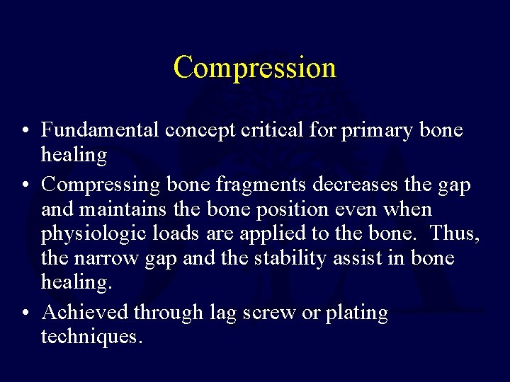 Compression • Fundamental concept critical for primary bone healing • Compressing bone fragments decreases