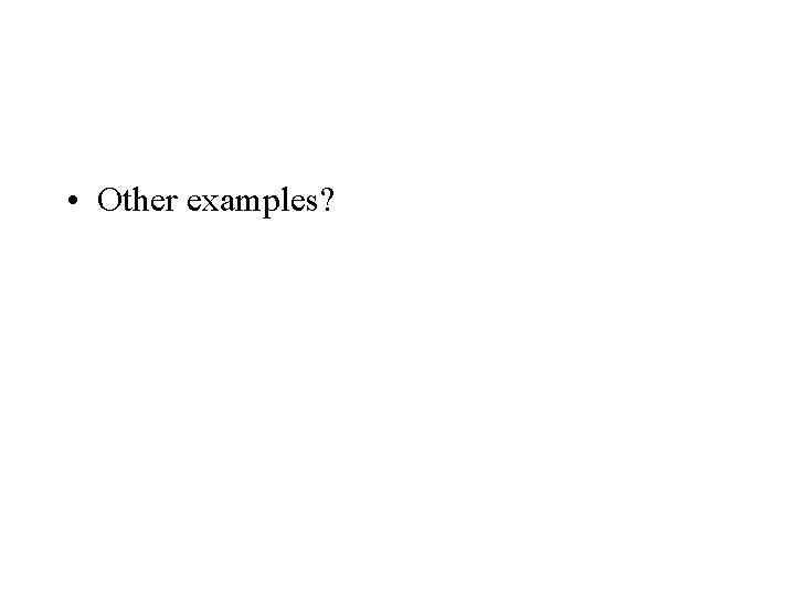  • Other examples? 