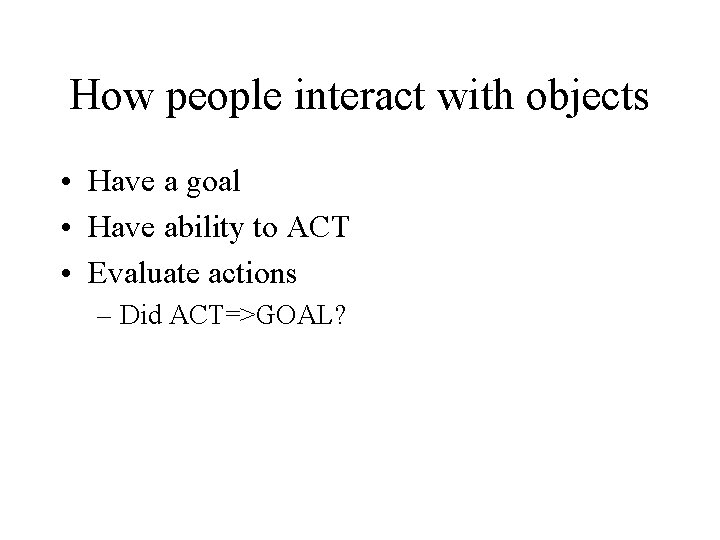 How people interact with objects • Have a goal • Have ability to ACT